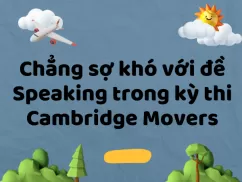 Chẳng sợ khó với đề Speaking trong kỳ thi Cambridge Movers
